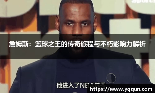 詹姆斯：篮球之王的传奇旅程与不朽影响力解析